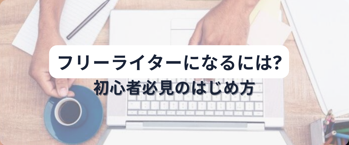 フリーライターになるには？初心者必見のはじめ方を詳しく紹介