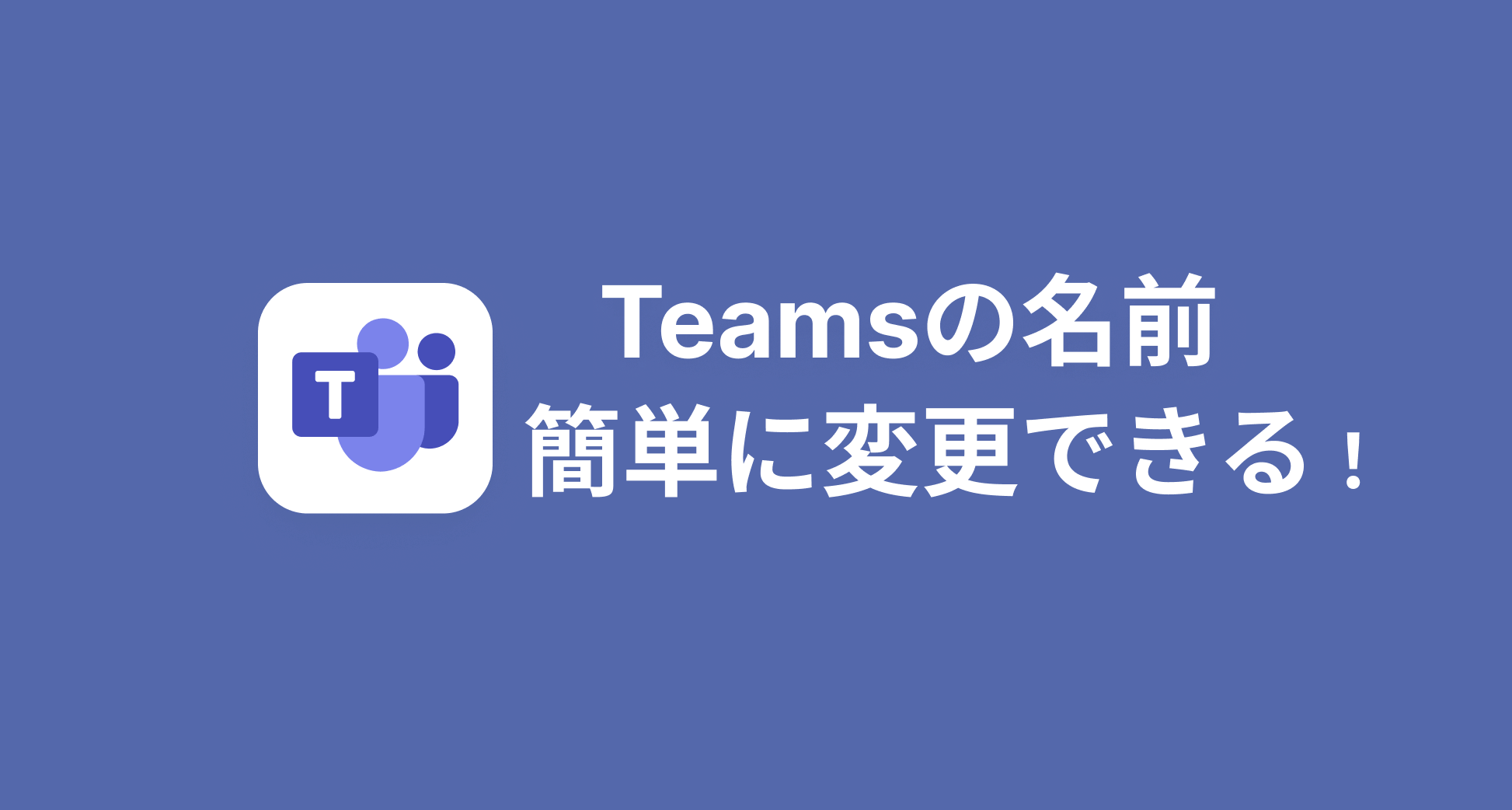 Teamsの名前は簡単に変更できる